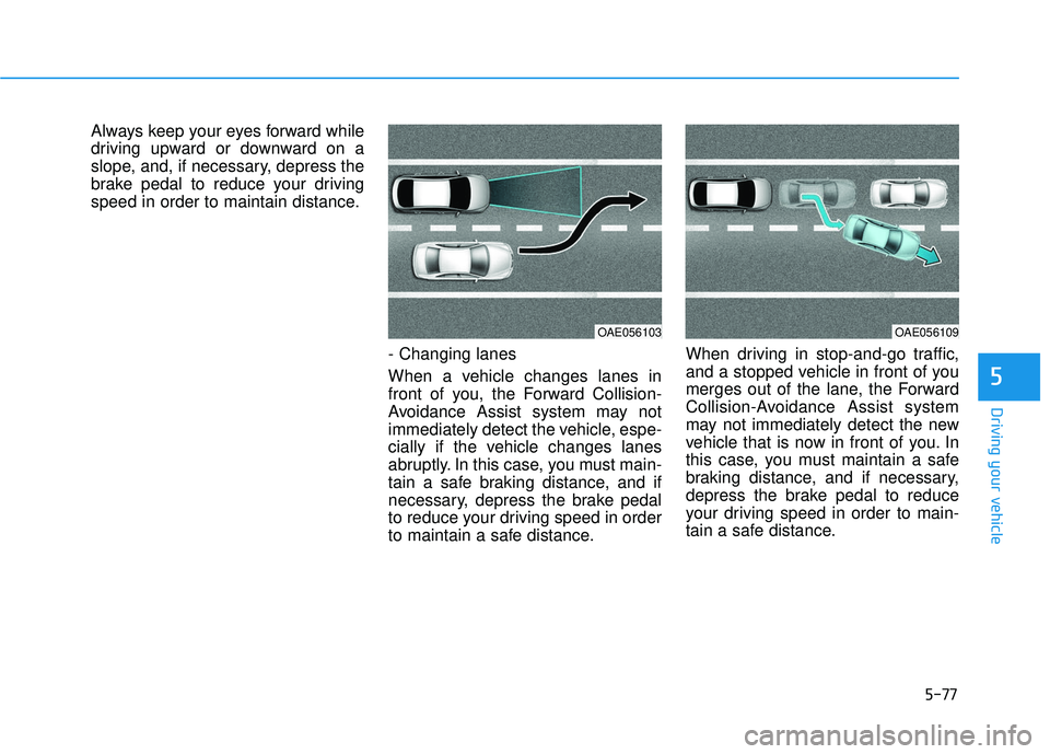 HYUNDAI ELANTRA GT 2020 Owners Manual 5-77
Driving your vehicle
5
Always keep your eyes forward while
driving upward or downward on a
slope, and, if necessary, depress the
brake pedal to reduce your driving
speed in order to maintain dist HYUNDAI ELANTRA GT 2020 Owners Manual 5-77
Driving your vehicle
5
Always keep your eyes forward while
driving upward or downward on a
slope, and, if necessary, depress the
brake pedal to reduce your driving
speed in order to maintain dist