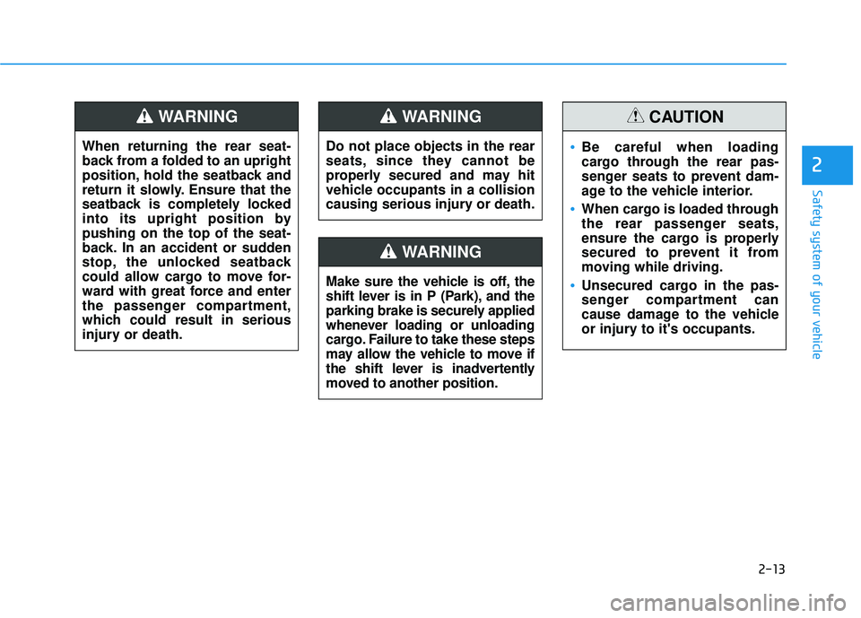 HYUNDAI ELANTRA GT 2020  Owners Manual 2-13
Safety system of your vehicle
2
Do not place objects in the rear
seats, since they cannot be
properly secured and may hit
vehicle occupants in a collision
causing serious injury or death.
WARNING