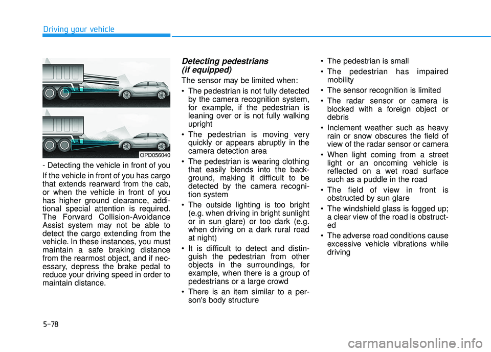 HYUNDAI ELANTRA GT 2020 Owners Manual 5-78
- Detecting the vehicle in front of you
If the vehicle in front of you has cargo
that extends rearward from the cab,
or when the vehicle in front of you
has higher ground clearance, addi-
tional HYUNDAI ELANTRA GT 2020 Owners Manual 5-78
- Detecting the vehicle in front of you
If the vehicle in front of you has cargo
that extends rearward from the cab,
or when the vehicle in front of you
has higher ground clearance, addi-
tional