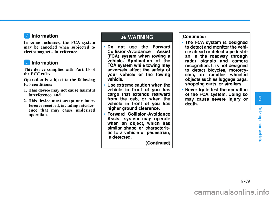 HYUNDAI ELANTRA GT 2020  Owners Manual 5-79
Driving your vehicle
5
Information 
In some instances, the FCA system
may be canceled when subjected to
electromagnetic interference.
Information
This device complies with Part 15 of
the FCC rule