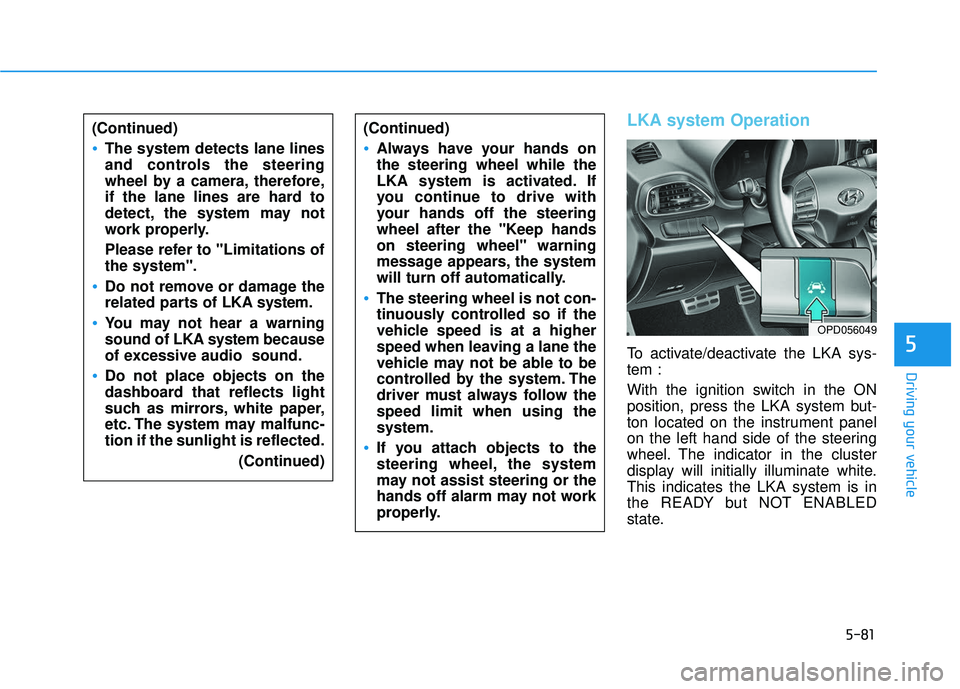 HYUNDAI ELANTRA GT 2020  Owners Manual 5-81
Driving your vehicle
5
(Continued)
The system detects lane lines
and controls the steering
wheel by a camera, therefore,
if the lane lines are hard to
detect, the system may not
work properly.
Pl