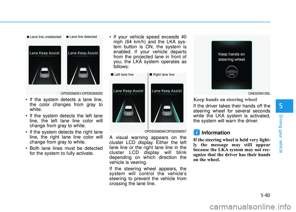 HYUNDAI ELANTRA GT 2020  Owners Manual 5-83
Driving your vehicle
5
 If the system detects a lane line,the color changes from gray to
white.
 If the system detects the left lane line, the left lane line color will
change from gray to white.