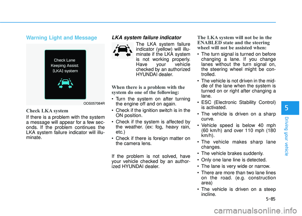 HYUNDAI ELANTRA GT 2020  Owners Manual 5-85
Driving your vehicle
5
Warning Light and Message
Check LKA system
If there is a problem with the system
a message will appear for a few sec-
onds. If the problem continues the
LKA system failure 