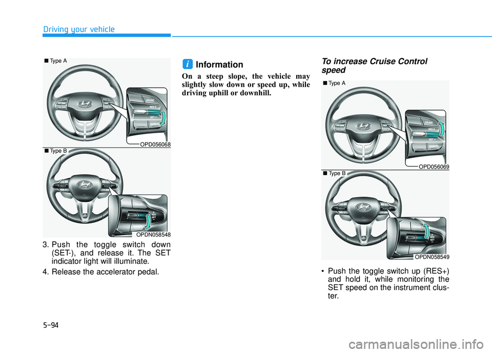 HYUNDAI ELANTRA GT 2020 Owners Manual 5-94
Driving your vehicle
3. Push the toggle switch down (SET-), and release it. The SET
indicator light will illuminate.
4. Release the accelerator pedal.
Information
On a steep slope, the vehicle m HYUNDAI ELANTRA GT 2020 Owners Manual 5-94
Driving your vehicle
3. Push the toggle switch down (SET-), and release it. The SET
indicator light will illuminate.
4. Release the accelerator pedal.
Information
On a steep slope, the vehicle m