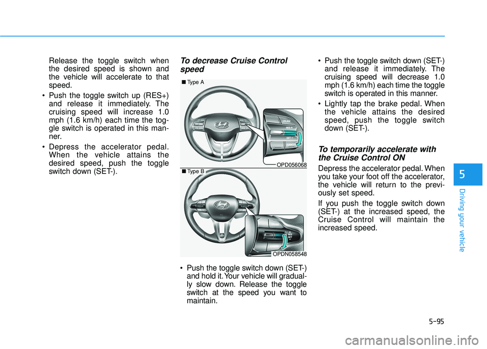 HYUNDAI ELANTRA GT 2020 Owners Manual 5-95
Driving your vehicle
5
Release the toggle switch when
the desired speed is shown and
the vehicle will accelerate to that
speed.
Push the toggle switch up (RES+) and release it immediately. The
c HYUNDAI ELANTRA GT 2020 Owners Manual 5-95
Driving your vehicle
5
Release the toggle switch when
the desired speed is shown and
the vehicle will accelerate to that
speed.
Push the toggle switch up (RES+) and release it immediately. The
c