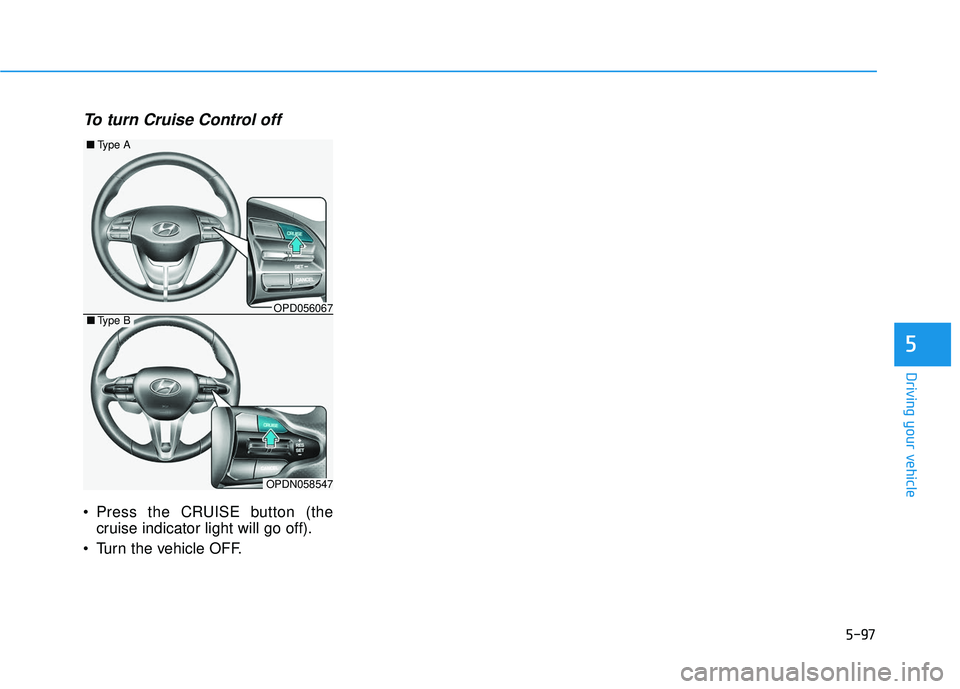 HYUNDAI ELANTRA GT 2020 Owners Manual 5-97
Driving your vehicle
To turn Cruise Control off
Press the CRUISE button (thecruise indicator light will go off).
Turn the vehicle OFF.
5
OPD056067
■ Type A
OPDN058547
■Type B HYUNDAI ELANTRA GT 2020 Owners Manual 5-97
Driving your vehicle
To turn Cruise Control off
Press the CRUISE button (thecruise indicator light will go off).
Turn the vehicle OFF.
5
OPD056067
■ Type A
OPDN058547
■Type B