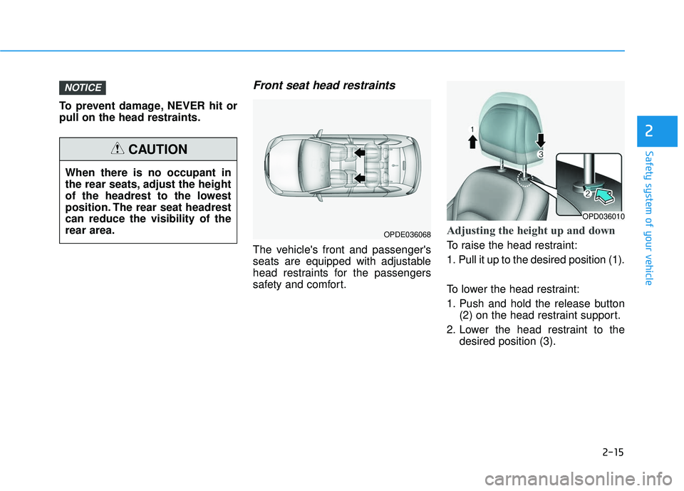 HYUNDAI ELANTRA GT 2020 Owners Guide 2-15
Safety system of your vehicle
2
To prevent damage, NEVER hit or
pull on the head restraints.
Front seat head restraints
The vehicles front and passengers
seats are equipped with adjustable
head HYUNDAI ELANTRA GT 2020 Owners Guide 2-15
Safety system of your vehicle
2
To prevent damage, NEVER hit or
pull on the head restraints.
Front seat head restraints
The vehicles front and passengers
seats are equipped with adjustable
head