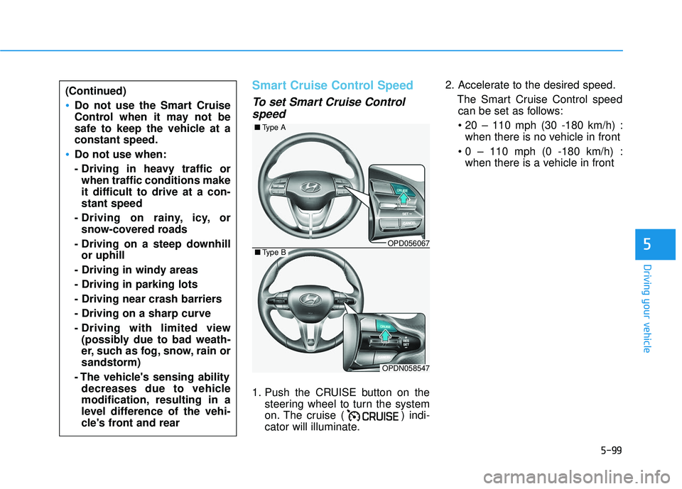 HYUNDAI ELANTRA GT 2020 Owners Manual 5-99
Driving your vehicle
5
Smart Cruise Control Speed
To set Smart Cruise Controlspeed
1. Push the CRUISE button on the
steering wheel to turn the system
on. The cruise ( ) indi-
cator will illuminat HYUNDAI ELANTRA GT 2020 Owners Manual 5-99
Driving your vehicle
5
Smart Cruise Control Speed
To set Smart Cruise Controlspeed
1. Push the CRUISE button on the
steering wheel to turn the system
on. The cruise ( ) indi-
cator will illuminat