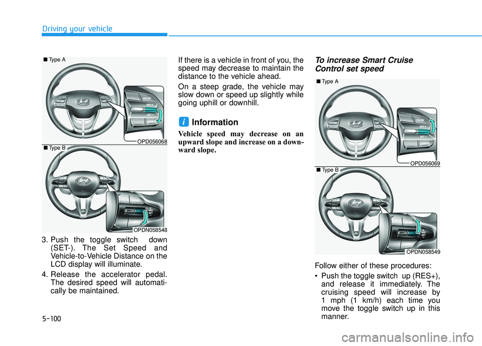 HYUNDAI ELANTRA GT 2020 Owners Manual 5-100
Driving your vehicle
3. Push the toggle switch down (SET-). The Set Speed and
Vehicle-to-Vehicle Distance on the
LCD display will illuminate.
4. Release the accelerator pedal. The desired speed HYUNDAI ELANTRA GT 2020 Owners Manual 5-100
Driving your vehicle
3. Push the toggle switch down (SET-). The Set Speed and
Vehicle-to-Vehicle Distance on the
LCD display will illuminate.
4. Release the accelerator pedal. The desired speed