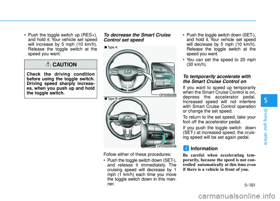 HYUNDAI ELANTRA GT 2020 Owners Manual 5-101
Driving your vehicle
5
Push the toggle switch up (RES+),and hold it. Your vehicle set speed
will increase by 5 mph (10 km/h).
Release the toggle switch at the
speed you want.To decrease the Sma HYUNDAI ELANTRA GT 2020 Owners Manual 5-101
Driving your vehicle
5
Push the toggle switch up (RES+),and hold it. Your vehicle set speed
will increase by 5 mph (10 km/h).
Release the toggle switch at the
speed you want.To decrease the Sma