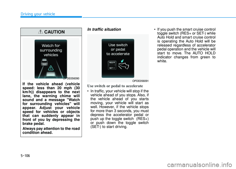 HYUNDAI ELANTRA GT 2020 Owners Manual 5-106
Driving your vehicle
In traffic situation
Use switch or pedal to accelerate
In traffic, your vehicle will stop if thevehicle ahead of you stops. Also, if
the vehicle ahead of you starts
moving, HYUNDAI ELANTRA GT 2020 Owners Manual 5-106
Driving your vehicle
In traffic situation
Use switch or pedal to accelerate
In traffic, your vehicle will stop if thevehicle ahead of you stops. Also, if
the vehicle ahead of you starts
moving,