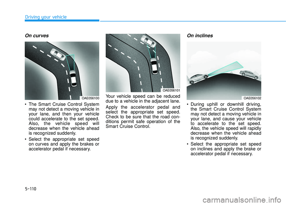 HYUNDAI ELANTRA GT 2020 Owners Manual 5-110
Driving your vehicle
On curves
The Smart Cruise Control Systemmay not detect a moving vehicle in
your lane, and then your vehicle
could accelerate to the set speed.
Also, the vehicle speed will HYUNDAI ELANTRA GT 2020 Owners Manual 5-110
Driving your vehicle
On curves
The Smart Cruise Control Systemmay not detect a moving vehicle in
your lane, and then your vehicle
could accelerate to the set speed.
Also, the vehicle speed will