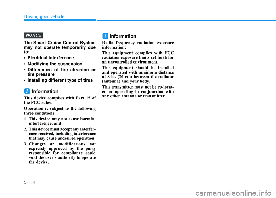 HYUNDAI ELANTRA GT 2020  Owners Manual 5-114
Driving your vehicle
The Smart Cruise Control System
may not operate temporarily due
to:
 Electrical interference
 Modifying the suspension
 Differences of tire abrasion or tire pressure 
 Insta