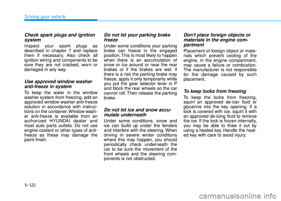 HYUNDAI ELANTRA GT 2020 Owners Manual 5-122
Driving your vehicle
Check spark plugs and ignitionsystem
Inspect your spark plugs as
described in chapter 7 and replace
them if necessary. Also check all
ignition wiring and components to be
su HYUNDAI ELANTRA GT 2020 Owners Manual 5-122
Driving your vehicle
Check spark plugs and ignitionsystem
Inspect your spark plugs as
described in chapter 7 and replace
them if necessary. Also check all
ignition wiring and components to be
su