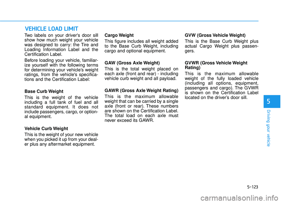 HYUNDAI ELANTRA GT 2020 Owners Manual 5-123
Driving your vehicle
5
Two labels on your drivers door sill
show how much weight your vehicle
was designed to carry: the Tire and
Loading Information Label and the
Certification Label.
Before l HYUNDAI ELANTRA GT 2020 Owners Manual 5-123
Driving your vehicle
5
Two labels on your drivers door sill
show how much weight your vehicle
was designed to carry: the Tire and
Loading Information Label and the
Certification Label.
Before l