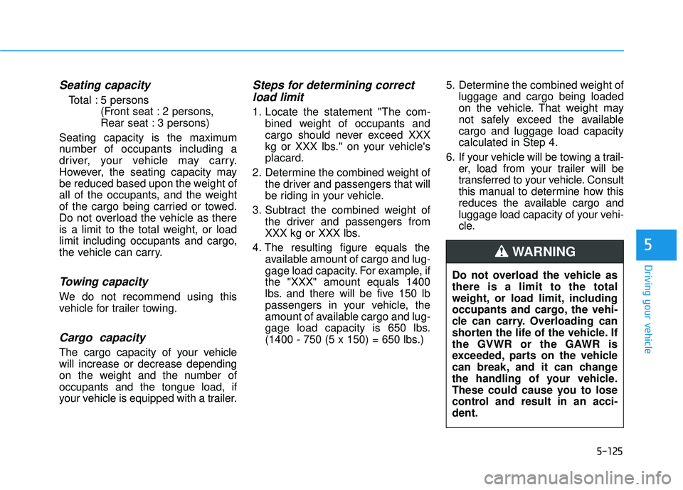 HYUNDAI ELANTRA GT 2020  Owners Manual 5-125
Driving your vehicle
5
Seating capacity
Total : 5 persons(Front seat : 2 persons,
Rear seat : 3 persons)
Seating capacity is the maximum
number of occupants including a
driver, your vehicle may 