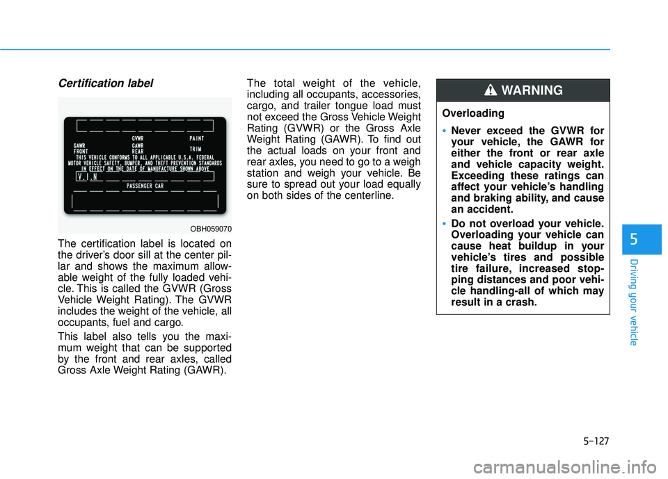 HYUNDAI ELANTRA GT 2020  Owners Manual 5-127
Driving your vehicle
5
Certification label
The certification label is located on
the driver’s door sill at the center pil-
lar and shows the maximum allow-
able weight of the fully loaded vehi