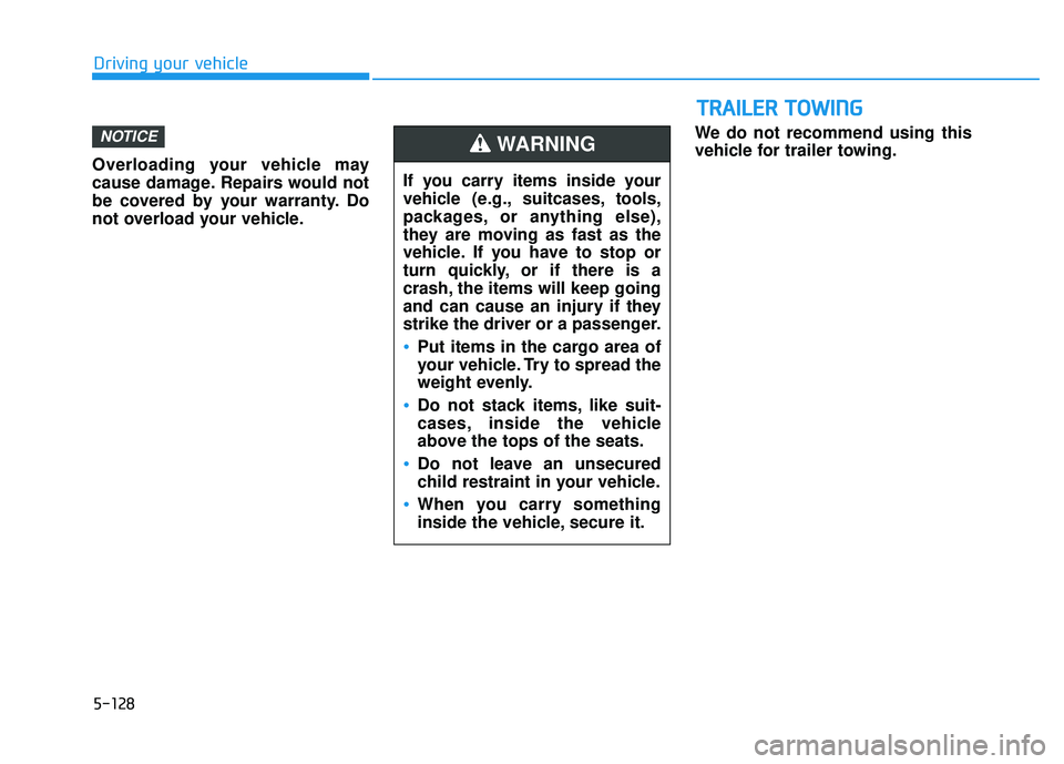 HYUNDAI ELANTRA GT 2020 Owners Manual 5-128
Driving your vehicle
Overloading your vehicle may
cause damage. Repairs would not
be covered by your warranty. Do
not overload your vehicle. We do not recommend using this
vehicle for trailer to HYUNDAI ELANTRA GT 2020 Owners Manual 5-128
Driving your vehicle
Overloading your vehicle may
cause damage. Repairs would not
be covered by your warranty. Do
not overload your vehicle. We do not recommend using this
vehicle for trailer to