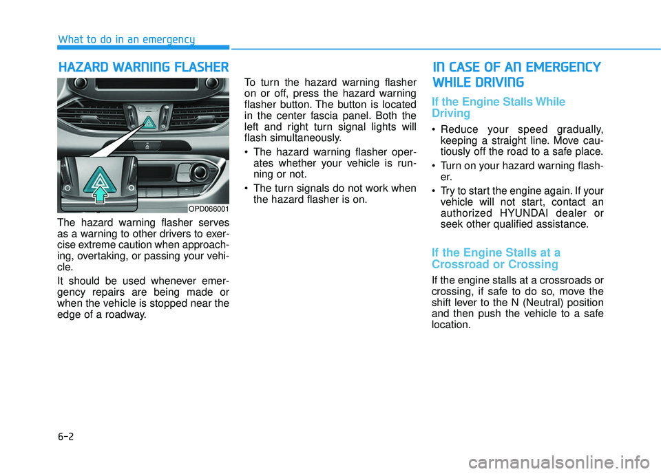 HYUNDAI ELANTRA GT 2020 Owners Manual 6-2
The hazard warning flasher serves
as a warning to other drivers to exer-
cise extreme caution when approach-
ing, overtaking, or passing your vehi-
cle.
It should be used whenever emer-
gency repa HYUNDAI ELANTRA GT 2020 Owners Manual 6-2
The hazard warning flasher serves
as a warning to other drivers to exer-
cise extreme caution when approach-
ing, overtaking, or passing your vehi-
cle.
It should be used whenever emer-
gency repa