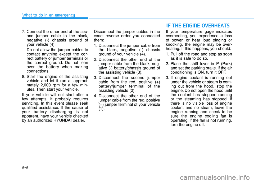 HYUNDAI ELANTRA GT 2020  Owners Manual 6-6
What to do in an emergency
7. Connect the other end of the sec- ond jumper cable to the black,
negative (-) chassis ground of
your vehicle (4).
Do not allow the jumper cables to
contact anything e