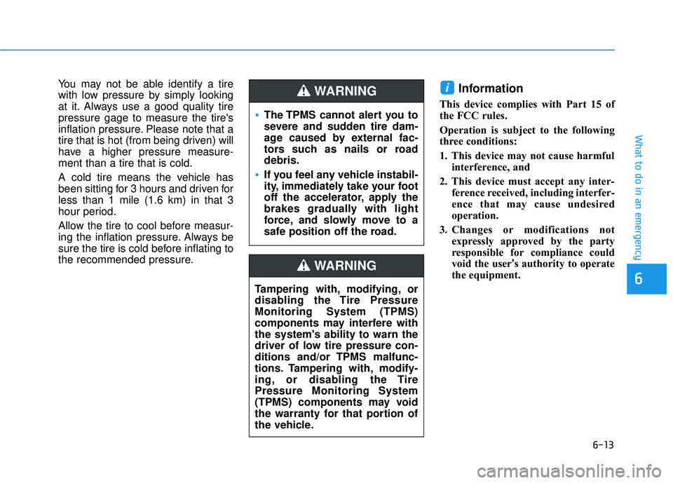 HYUNDAI ELANTRA GT 2020 Owners Manual 6-13
What to do in an emergency
6
You may not be able identify a tire
with low pressure by simply looking
at it. Always use a good quality tire
pressure gage to measure the tires
inflation pressure. HYUNDAI ELANTRA GT 2020 Owners Manual 6-13
What to do in an emergency
6
You may not be able identify a tire
with low pressure by simply looking
at it. Always use a good quality tire
pressure gage to measure the tires
inflation pressure.
