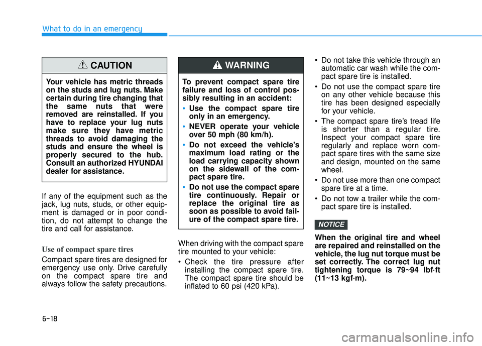HYUNDAI ELANTRA GT 2020 Owners Manual 6-18
What to do in an emergency
If any of the equipment such as the
jack, lug nuts, studs, or other equip-
ment is damaged or in poor condi-
tion, do not attempt to change the
tire and call for assist HYUNDAI ELANTRA GT 2020 Owners Manual 6-18
What to do in an emergency
If any of the equipment such as the
jack, lug nuts, studs, or other equip-
ment is damaged or in poor condi-
tion, do not attempt to change the
tire and call for assist