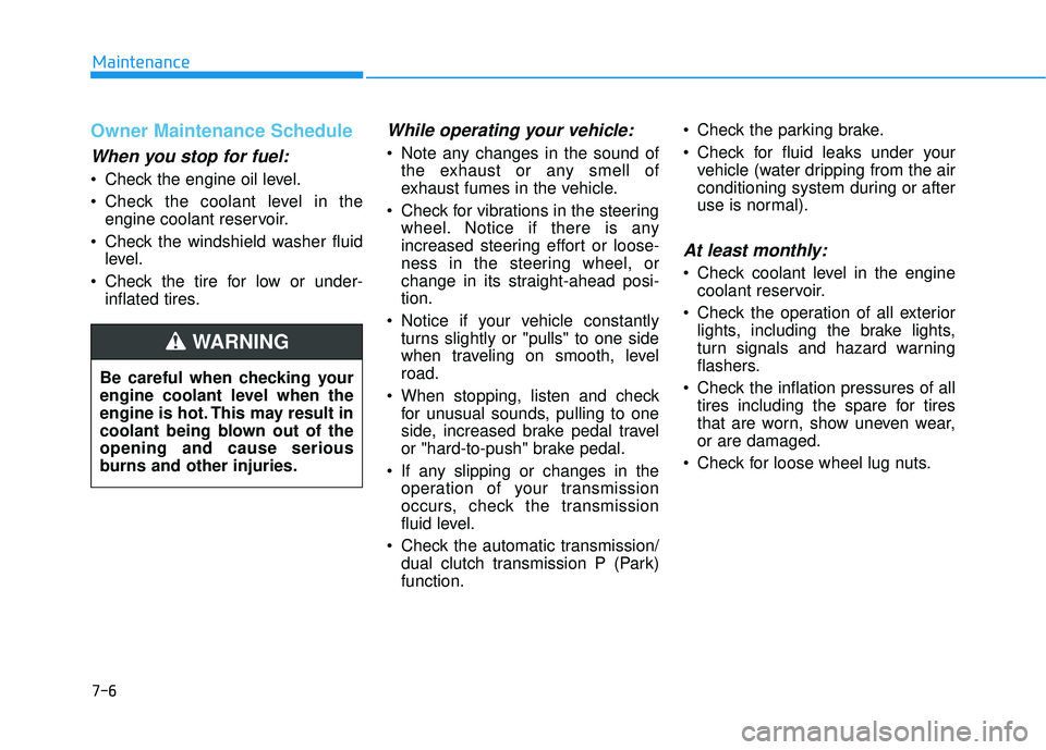 HYUNDAI ELANTRA GT 2020  Owners Manual 7-6
Maintenance
Owner Maintenance Schedule
When you stop for fuel:
• Check the engine oil level.
 Check the coolant level in theengine coolant reservoir.
 Check the windshield washer fluid level.
 C