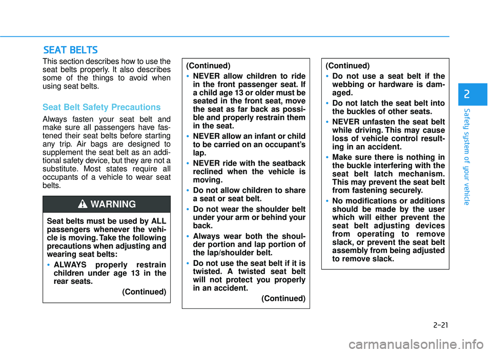 HYUNDAI ELANTRA GT 2020  Owners Manual 2-21
Safety system of your vehicle
2
This section describes how to use the
seat belts properly. It also describes
some of the things to avoid when
using seat belts.
Seat Belt Safety Precautions
Always