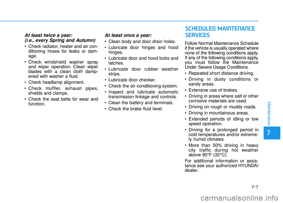 HYUNDAI ELANTRA GT 2020 Owners Manual 7-7
7
Maintenance
At least twice a year:(i.e., every Spring and Autumn)
Check radiator, heater and air con-
ditioning hoses for leaks or dam-
age.
Check windshield washer spray and wiper operation. HYUNDAI ELANTRA GT 2020 Owners Manual 7-7
7
Maintenance
At least twice a year:(i.e., every Spring and Autumn)
Check radiator, heater and air con-
ditioning hoses for leaks or dam-
age.
Check windshield washer spray and wiper operation.
