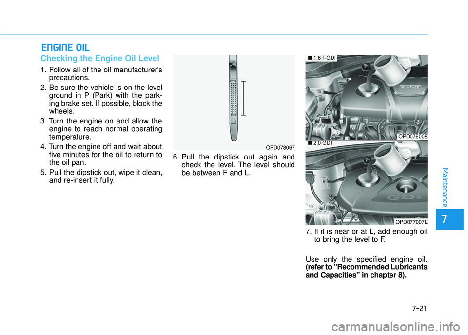 HYUNDAI ELANTRA GT 2020  Owners Manual 7-21
7
Maintenance
E
EN
N G
GI
IN
N E
E 
 O
O I
IL
L
Checking the Engine Oil Level 
1. Follow all of the oil manufacturers
precautions.
2. Be sure the vehicle is on the level ground in P (Park) with 