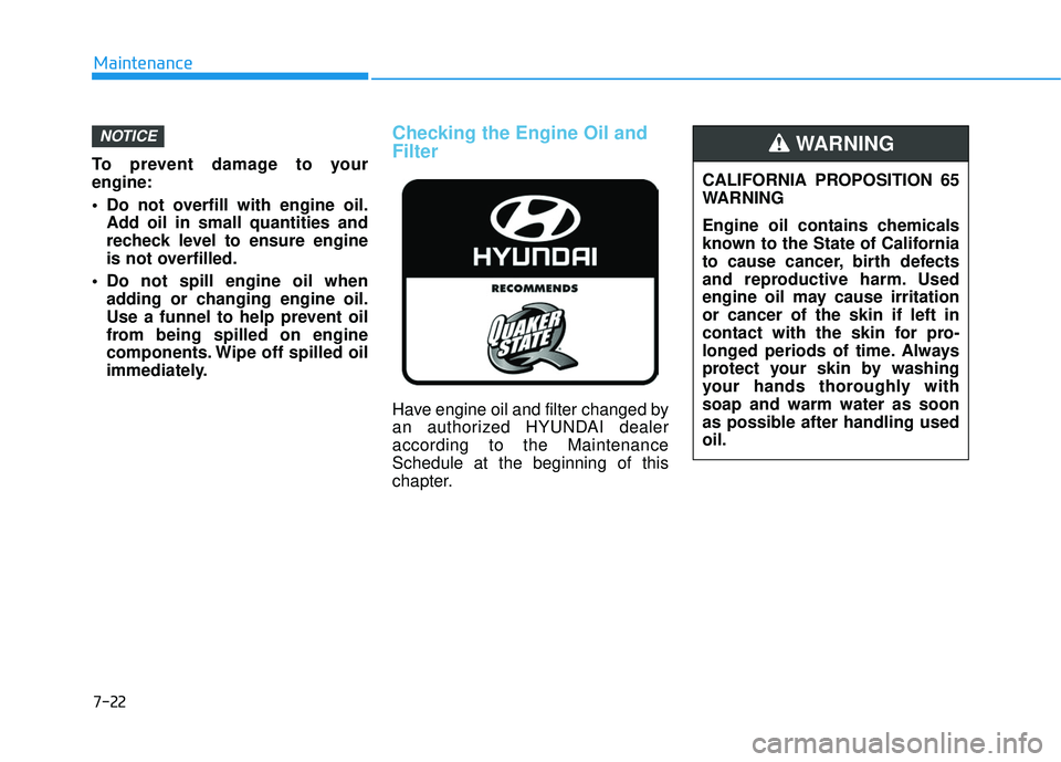 HYUNDAI ELANTRA GT 2020 Owners Manual 7-22
Maintenance
To prevent damage to your
engine:
Do not overfill with engine oil. Add oil in small quantities and
recheck level to ensure engine
is not overfilled.
Do not spill engine oil when add HYUNDAI ELANTRA GT 2020 Owners Manual 7-22
Maintenance
To prevent damage to your
engine:
Do not overfill with engine oil. Add oil in small quantities and
recheck level to ensure engine
is not overfilled.
Do not spill engine oil when add