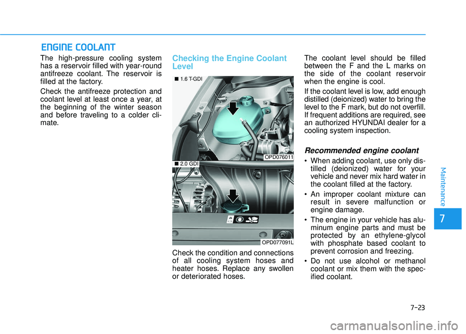 HYUNDAI ELANTRA GT 2020  Owners Manual 7-23
7
Maintenance
E
EN
N G
GI
IN
N E
E 
 C
C O
O O
OL
LA
A N
N T
T
The high-pressure cooling system
has a reservoir filled with year-round
antifreeze coolant. The reservoir is
filled at the factory.
