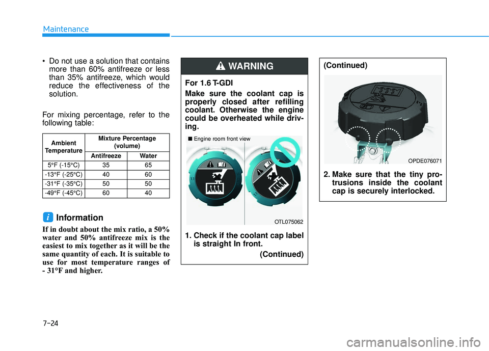 HYUNDAI ELANTRA GT 2020 Owners Manual 7-24
Maintenance
Do not use a solution that contains more than 60% antifreeze or less
than 35% antifreeze, which would
reduce the effectiveness of the
solution.
For mixing percentage, refer to the
fo HYUNDAI ELANTRA GT 2020 Owners Manual 7-24
Maintenance
Do not use a solution that contains more than 60% antifreeze or less
than 35% antifreeze, which would
reduce the effectiveness of the
solution.
For mixing percentage, refer to the
fo