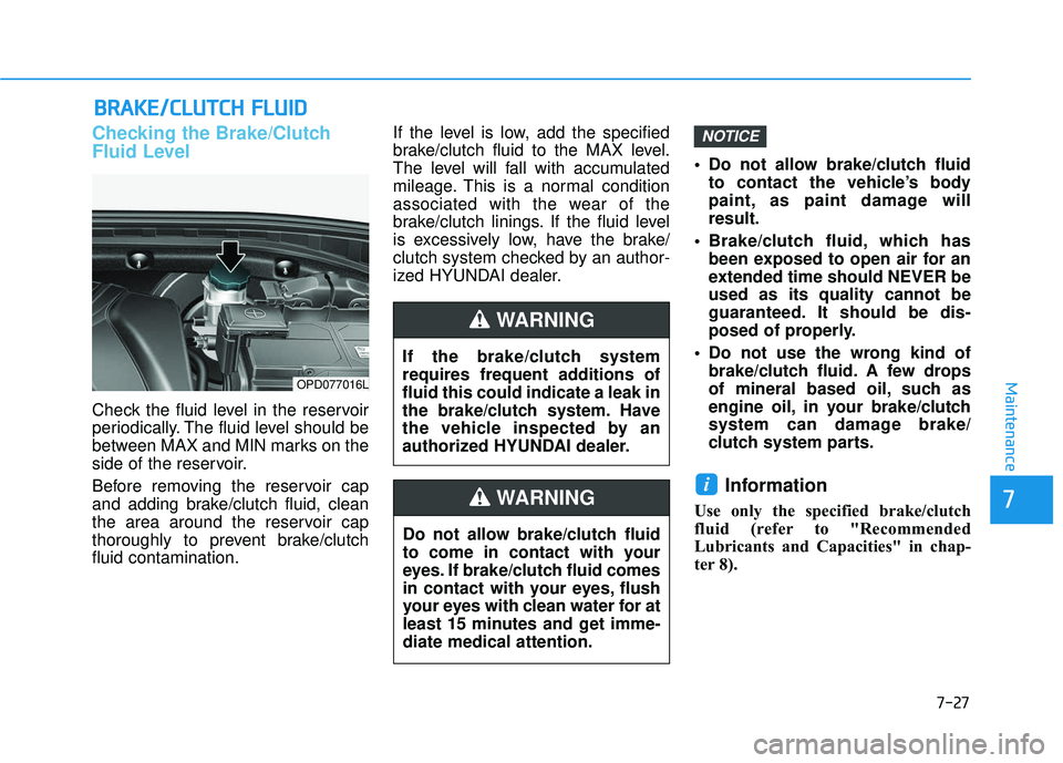 HYUNDAI ELANTRA GT 2020 Owners Manual 7-27
7
Maintenance
B
BR
RA
A K
KE
E/
/C
C L
LU
U T
TC
CH
H
F
F L
LU
U I
ID
D
Checking the Brake/Clutch
Fluid Level
Check the fluid level in the reservoir
periodically. The fluid level should be
bet HYUNDAI ELANTRA GT 2020 Owners Manual 7-27
7
Maintenance
B
BR
RA
A K
KE
E/
/C
C L
LU
U T
TC
CH
H
F
F L
LU
U I
ID
D
Checking the Brake/Clutch
Fluid Level
Check the fluid level in the reservoir
periodically. The fluid level should be
bet