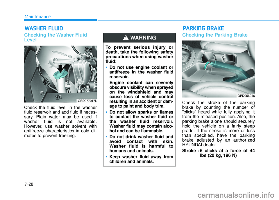 HYUNDAI ELANTRA GT 2020  Owners Manual 7-28
Maintenance
W
WA
AS
SH
H E
ER
R  
 F
F L
LU
U I
ID
D
Checking the Washer Fluid
Level
Check the fluid level in the washer
fluid reservoir and add fluid if neces-
sary. Plain water may be used if
w