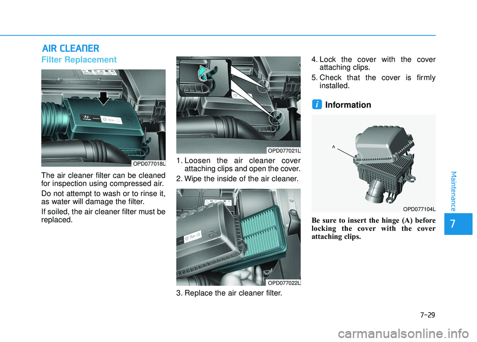 HYUNDAI ELANTRA GT 2020 Owners Manual 7-29
7
Maintenance
A
AI
IR
R
C
C L
LE
E A
A N
N E
ER
R
Filter Replacement
The air cleaner filter can be cleaned
for inspection using compressed air.
Do not attempt to wash or to rinse it,
as w HYUNDAI ELANTRA GT 2020 Owners Manual 7-29
7
Maintenance
A
AI
IR
R
C
C L
LE
E A
A N
N E
ER
R
Filter Replacement
The air cleaner filter can be cleaned
for inspection using compressed air.
Do not attempt to wash or to rinse it,
as w