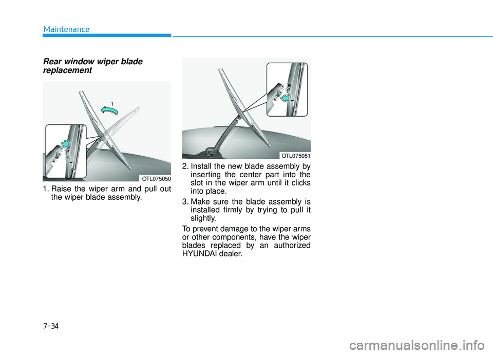 HYUNDAI ELANTRA GT 2020 Owners Manual Rear window wiper bladereplacement
1. Raise the wiper arm and pull out
the wiper blade assembly. 2. Install the new blade assembly by
inserting the center part into the
slot in the wiper arm until it HYUNDAI ELANTRA GT 2020 Owners Manual Rear window wiper bladereplacement
1. Raise the wiper arm and pull out
the wiper blade assembly. 2. Install the new blade assembly by
inserting the center part into the
slot in the wiper arm until it