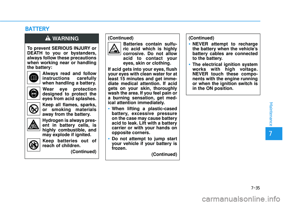 HYUNDAI ELANTRA GT 2020 Owners Manual 7-35
7
Maintenance
B
BA
A T
TT
TE
ER
R Y
Y
To prevent SERIOUS INJURY or
DEATH to you or bystanders,
always follow these precautions
when working near or handling
the battery:
Always read and follow
in HYUNDAI ELANTRA GT 2020 Owners Manual 7-35
7
Maintenance
B
BA
A T
TT
TE
ER
R Y
Y
To prevent SERIOUS INJURY or
DEATH to you or bystanders,
always follow these precautions
when working near or handling
the battery:
Always read and follow
in
