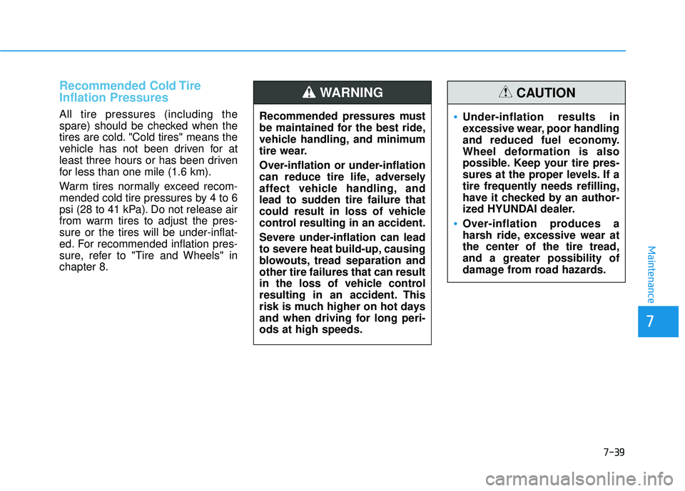HYUNDAI ELANTRA GT 2020 Owners Manual 7-39
7
Maintenance
Recommended Cold Tire
Inflation Pressures
All tire pressures (including the
spare) should be checked when the
tires are cold. "Cold tires" means the
vehicle has not been driven for HYUNDAI ELANTRA GT 2020 Owners Manual 7-39
7
Maintenance
Recommended Cold Tire
Inflation Pressures
All tire pressures (including the
spare) should be checked when the
tires are cold. "Cold tires" means the
vehicle has not been driven for