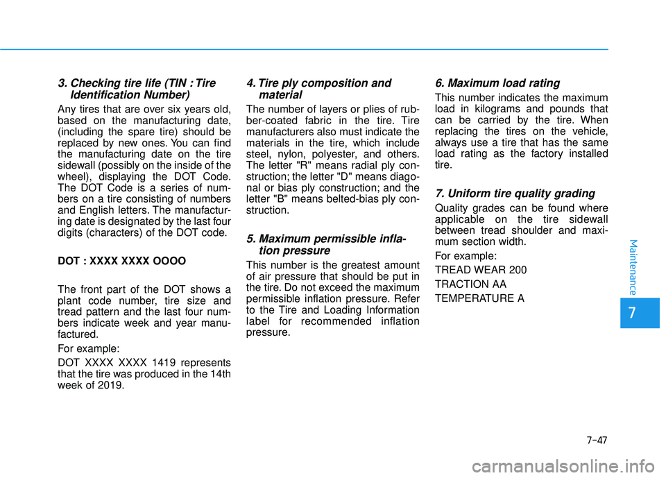 HYUNDAI ELANTRA GT 2020 Owners Manual 7-47
7
Maintenance
3. Checking tire life (TIN : TireIdentification Number)
Any tires that are over six years old,
based on the manufacturing date,
(including the spare tire) should be
replaced by new HYUNDAI ELANTRA GT 2020 Owners Manual 7-47
7
Maintenance
3. Checking tire life (TIN : TireIdentification Number)
Any tires that are over six years old,
based on the manufacturing date,
(including the spare tire) should be
replaced by new