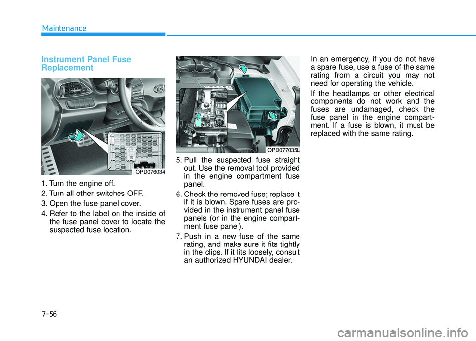 HYUNDAI ELANTRA GT 2020 Owners Manual 7-56
Maintenance
Instrument Panel Fuse
Replacement
1. Turn the engine off.
2. Turn all other switches OFF.
3. Open the fuse panel cover.
4. Refer to the label on the inside ofthe fuse panel cover to HYUNDAI ELANTRA GT 2020 Owners Manual 7-56
Maintenance
Instrument Panel Fuse
Replacement
1. Turn the engine off.
2. Turn all other switches OFF.
3. Open the fuse panel cover.
4. Refer to the label on the inside ofthe fuse panel cover to