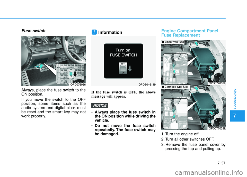 HYUNDAI ELANTRA GT 2020 Owners Manual 7-57
7
Maintenance
Fuse switch
Always, place the fuse switch to the
ON position.
If you move the switch to the OFF
position, some items such as the
audio system and digital clock must
be reset and the HYUNDAI ELANTRA GT 2020 Owners Manual 7-57
7
Maintenance
Fuse switch
Always, place the fuse switch to the
ON position.
If you move the switch to the OFF
position, some items such as the
audio system and digital clock must
be reset and the