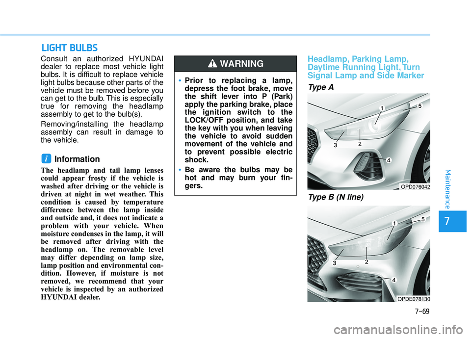 HYUNDAI ELANTRA GT 2020 Owners Manual 7-69
7
Maintenance
L
LI
IG
G H
H T
T
B
B U
U L
LB
B S
S
Consult an authorized HYUNDAI
dealer to replace most vehicle light
bulbs. It is difficult to replace vehicle
light bulbs because other parts o HYUNDAI ELANTRA GT 2020 Owners Manual 7-69
7
Maintenance
L
LI
IG
G H
H T
T
B
B U
U L
LB
B S
S
Consult an authorized HYUNDAI
dealer to replace most vehicle light
bulbs. It is difficult to replace vehicle
light bulbs because other parts o