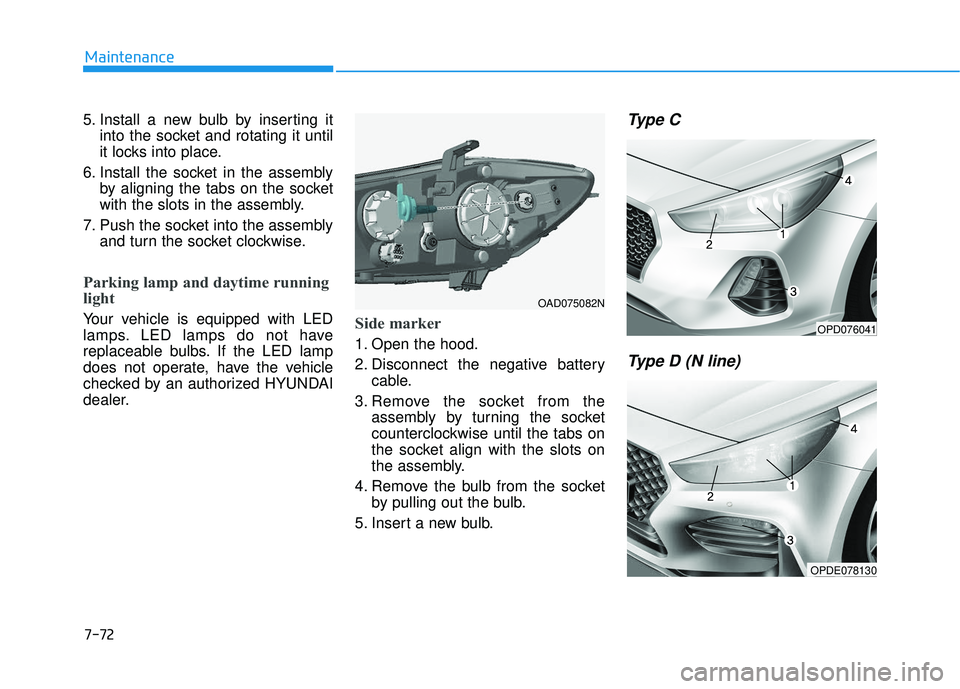 HYUNDAI ELANTRA GT 2020 Owners Manual 7-72
Maintenance
5. Install a new bulb by inserting it into the socket and rotating it until
it locks into place.
6. Install the socket in the assembly by aligning the tabs on the socket
with the slot HYUNDAI ELANTRA GT 2020 Owners Manual 7-72
Maintenance
5. Install a new bulb by inserting it into the socket and rotating it until
it locks into place.
6. Install the socket in the assembly by aligning the tabs on the socket
with the slot