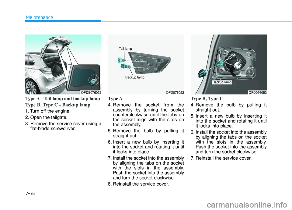 HYUNDAI ELANTRA GT 2020 Owners Manual 7-76
Maintenance
Type A - Tail lamp and backup lamp
Type B, Type C - Backup lamp
1. Turn off the engine.
2. Open the tailgate.
3. Remove the service cover using aflat-blade screwdriver.
Type A
4. R HYUNDAI ELANTRA GT 2020 Owners Manual 7-76
Maintenance
Type A - Tail lamp and backup lamp
Type B, Type C - Backup lamp
1. Turn off the engine.
2. Open the tailgate.
3. Remove the service cover using aflat-blade screwdriver.
Type A
4. R