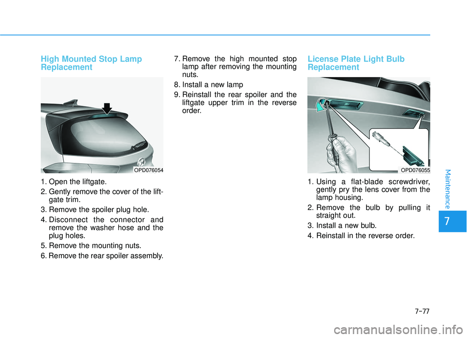 HYUNDAI ELANTRA GT 2020 Owners Manual 7-77
7
Maintenance
High Mounted Stop Lamp
Replacement
1. Open the liftgate.
2. Gently remove the cover of the lift-gate trim.
3. Remove the spoiler plug hole.
4. Disconnect the connector and remove th HYUNDAI ELANTRA GT 2020 Owners Manual 7-77
7
Maintenance
High Mounted Stop Lamp
Replacement
1. Open the liftgate.
2. Gently remove the cover of the lift-gate trim.
3. Remove the spoiler plug hole.
4. Disconnect the connector and remove th