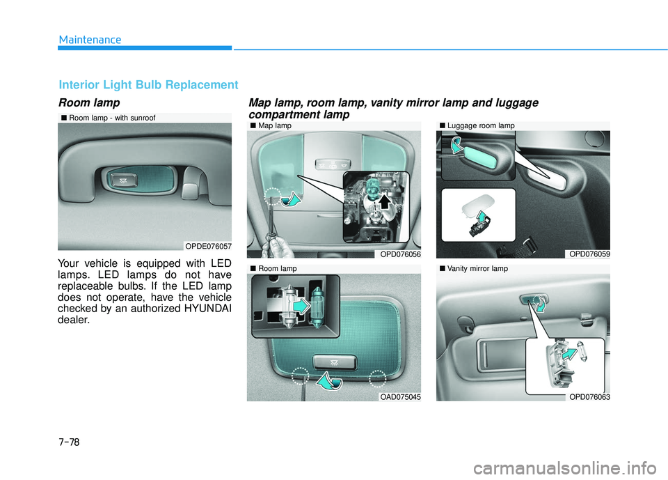 HYUNDAI ELANTRA GT 2020 Owners Manual 7-78
Maintenance
Room lamp
Your vehicle is equipped with LED
lamps. LED lamps do not have
replaceable bulbs. If the LED lamp
does not operate, have the vehicle
checked by an authorized HYUNDAI
dealer. HYUNDAI ELANTRA GT 2020 Owners Manual 7-78
Maintenance
Room lamp
Your vehicle is equipped with LED
lamps. LED lamps do not have
replaceable bulbs. If the LED lamp
does not operate, have the vehicle
checked by an authorized HYUNDAI
dealer.