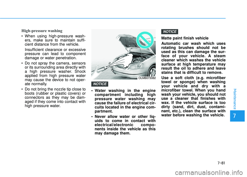 HYUNDAI ELANTRA GT 2020 Service Manual 7-81
7
Maintenance
High-pressure washing
When using high-pressure wash-ers, make sure to maintain suffi-
cient distance from the vehicle.
Insufficient clearance or excessive
pressure can lead to comp HYUNDAI ELANTRA GT 2020 Service Manual 7-81
7
Maintenance
High-pressure washing
When using high-pressure wash-ers, make sure to maintain suffi-
cient distance from the vehicle.
Insufficient clearance or excessive
pressure can lead to comp