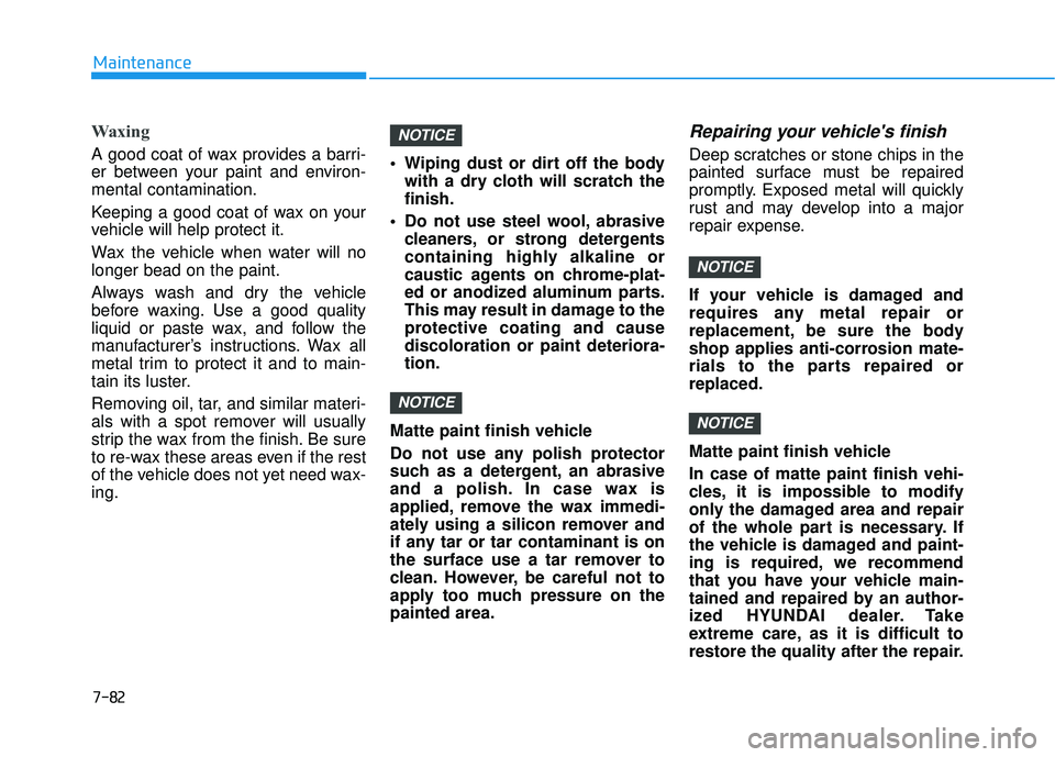 HYUNDAI ELANTRA GT 2020 Owners Manual 7-82
Maintenance
Waxing
A good coat of wax provides a barri-
er between your paint and environ-
mental contamination.
Keeping a good coat of wax on your
vehicle will help protect it.
Wax the vehicle w HYUNDAI ELANTRA GT 2020 Owners Manual 7-82
Maintenance
Waxing
A good coat of wax provides a barri-
er between your paint and environ-
mental contamination.
Keeping a good coat of wax on your
vehicle will help protect it.
Wax the vehicle w