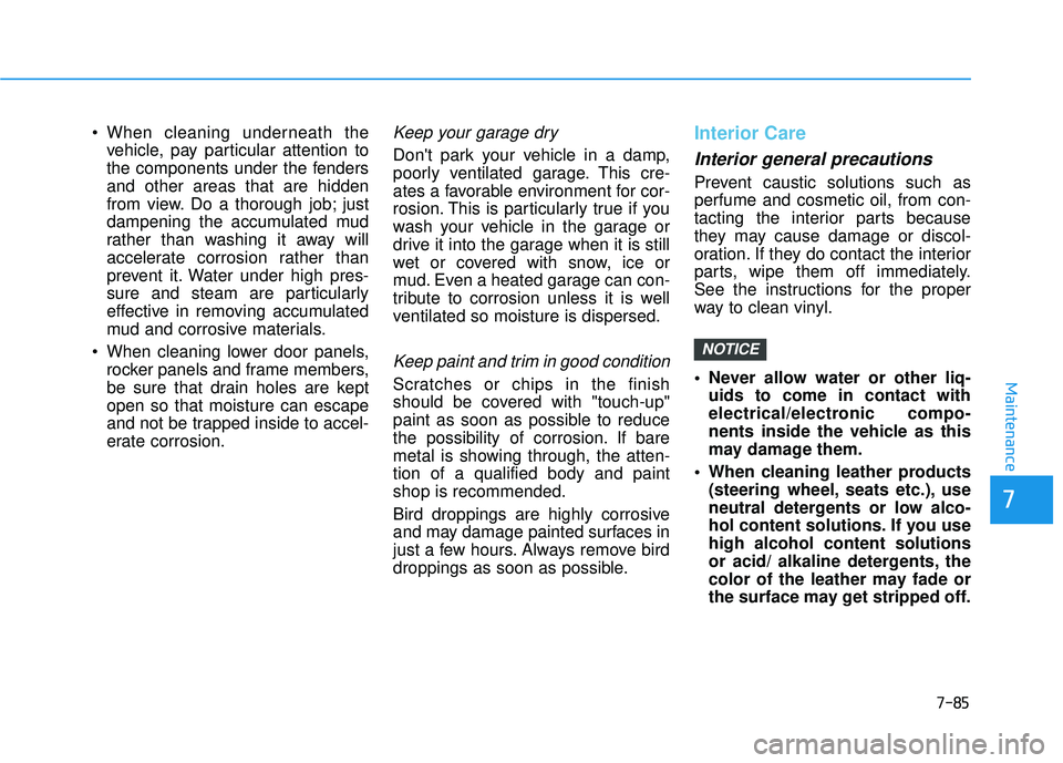 HYUNDAI ELANTRA GT 2020  Owners Manual 7-85
7
Maintenance
vehicle, pay particular attention to
the components under the fenders
and other areas that are hidden
from view. Do a thorough job; just
dampening the accumulated mud
rather than wa